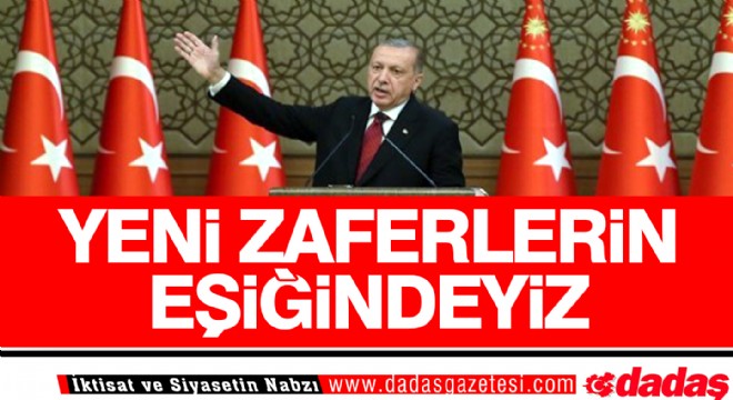 ''Yeni zaferlerin eşiğindeyiz''