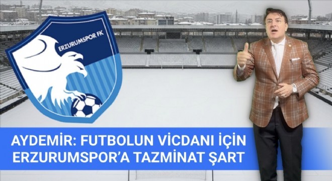 Aydemir: Erzurumspor'a tazminat ödenmeli