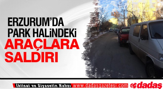 Erzurum'da park halindeki araçlara saldırı...