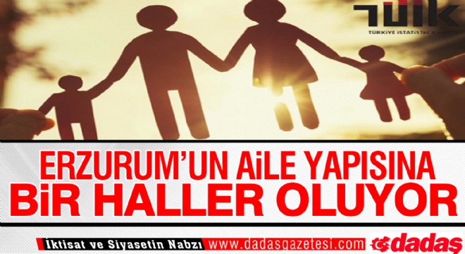 Erzurum'un aile yapısına bir haller oluyor!