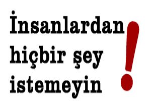 İnsanlardan hiçbir şey istemeyin! 