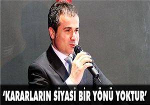 'Kararların siyasi bir yönü yoktur'
