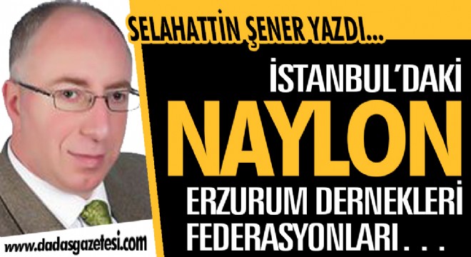 İSTANBUL'DAKİ NAYLON ERZURUM DERNEKLERİ, FEDERASYONLARI…